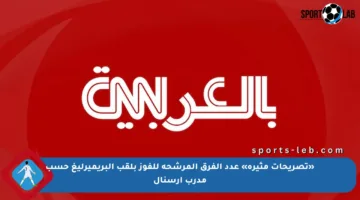 «تصريحات مثيرة» عدد الفرق المرشحة للفوز بلقب البريميرليغ حسب مدرب أرسنال